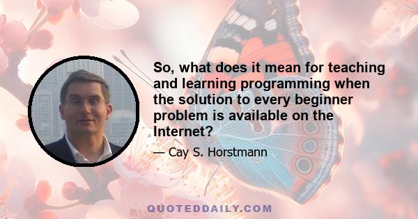 So, what does it mean for teaching and learning programming when the solution to every beginner problem is available on the Internet?