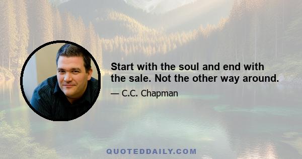 Start with the soul and end with the sale. Not the other way around.