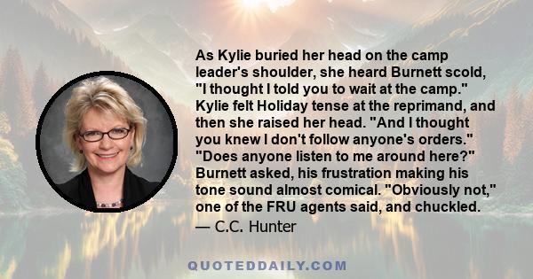 As Kylie buried her head on the camp leader's shoulder, she heard Burnett scold, I thought I told you to wait at the camp. Kylie felt Holiday tense at the reprimand, and then she raised her head. And I thought you knew