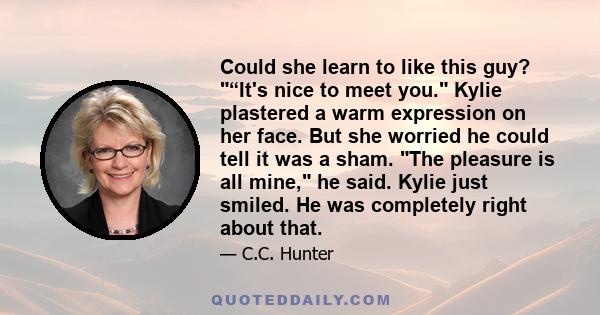 Could she learn to like this guy? “It's nice to meet you. Kylie plastered a warm expression on her face. But she worried he could tell it was a sham. The pleasure is all mine, he said. Kylie just smiled. He was