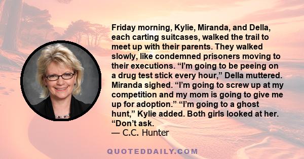 Friday morning, Kylie, Miranda, and Della, each carting suitcases, walked the trail to meet up with their parents. They walked slowly, like condemned prisoners moving to their executions. “I’m going to be peeing on a