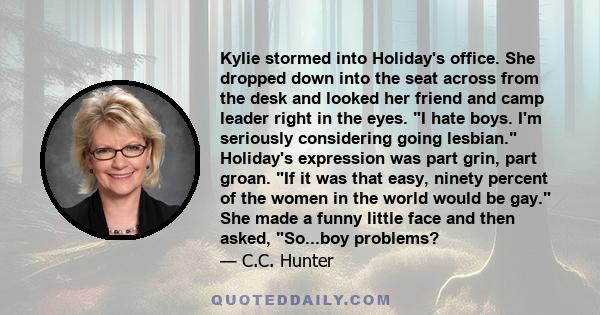 Kylie stormed into Holiday's office. She dropped down into the seat across from the desk and looked her friend and camp leader right in the eyes. I hate boys. I'm seriously considering going lesbian. Holiday's