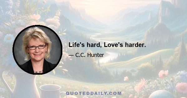 Life's hard, Love's harder.