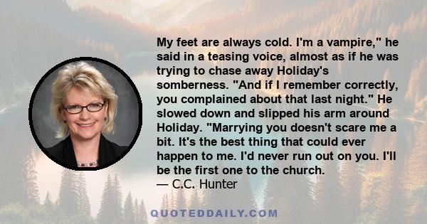 My feet are always cold. I'm a vampire, he said in a teasing voice, almost as if he was trying to chase away Holiday's somberness. And if I remember correctly, you complained about that last night. He slowed down and