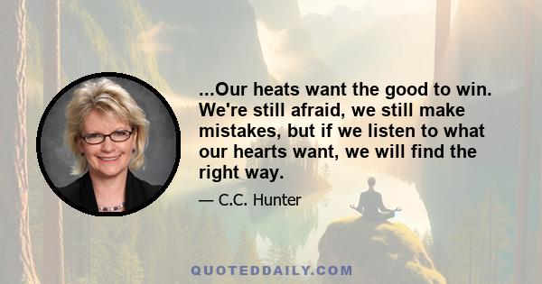 ...Our heats want the good to win. We're still afraid, we still make mistakes, but if we listen to what our hearts want, we will find the right way.