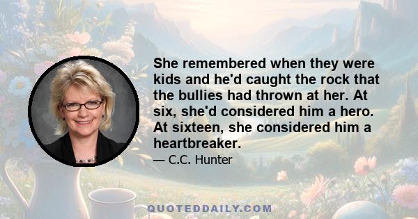 She remembered when they were kids and he'd caught the rock that the bullies had thrown at her. At six, she'd considered him a hero. At sixteen, she considered him a heartbreaker.