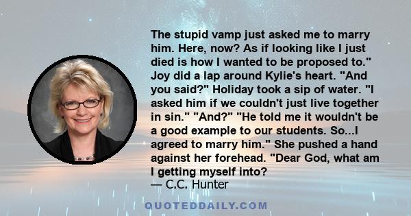 The stupid vamp just asked me to marry him. Here, now? As if looking like I just died is how I wanted to be proposed to. Joy did a lap around Kylie's heart. And you said? Holiday took a sip of water. I asked him if we