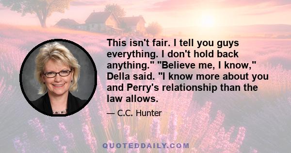 This isn't fair. I tell you guys everything. I don't hold back anything. Believe me, I know, Della said. I know more about you and Perry's relationship than the law allows.