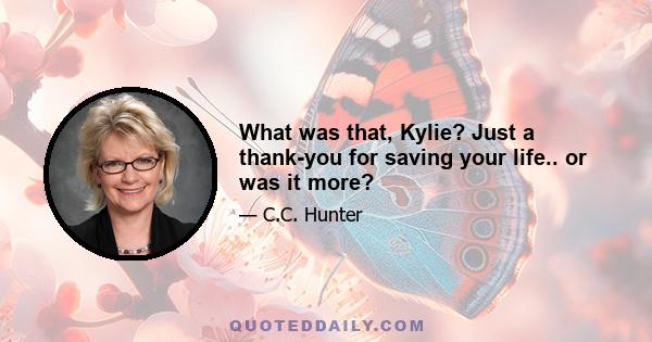 What was that, Kylie? Just a thank-you for saving your life.. or was it more?