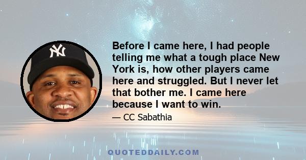 Before I came here, I had people telling me what a tough place New York is, how other players came here and struggled. But I never let that bother me. I came here because I want to win.