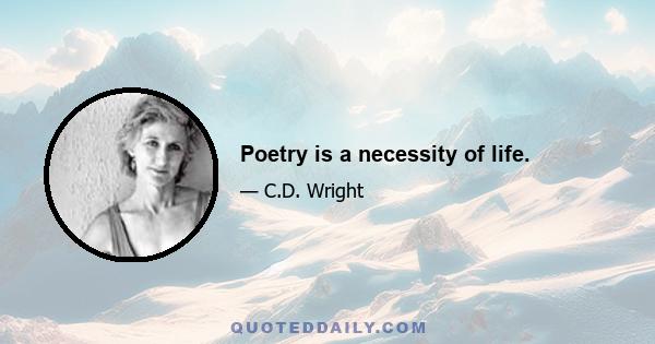 Poetry is a necessity of life.