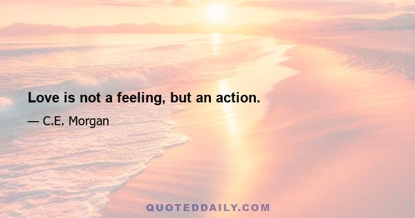 Love is not a feeling, but an action.