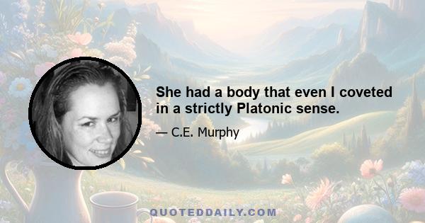 She had a body that even I coveted in a strictly Platonic sense.