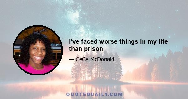 I've faced worse things in my life than prison