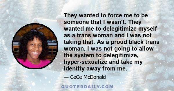 They wanted to force me to be someone that I wasn't. They wanted me to delegitimize myself as a trans woman and I was not taking that. As a proud black trans woman, I was not going to allow the system to delegitimize,