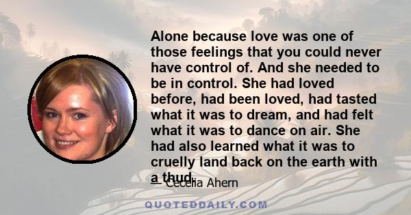 Alone because love was one of those feelings that you could never have control of. And she needed to be in control. She had loved before, had been loved, had tasted what it was to dream, and had felt what it was to