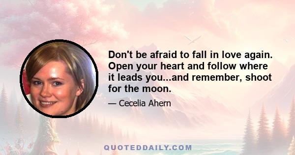 Don't be afraid to fall in love again. Open your heart and follow where it leads you...and remember, shoot for the moon.