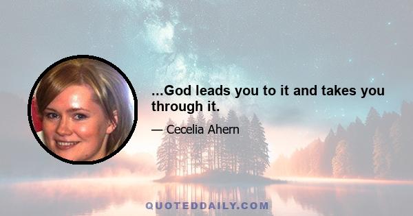 ...God leads you to it and takes you through it.