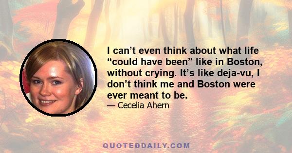 I can’t even think about what life “could have been” like in Boston, without crying. It’s like deja-vu, I don’t think me and Boston were ever meant to be.