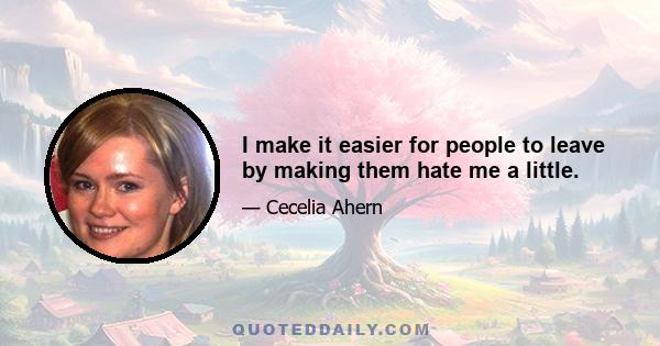 I make it easier for people to leave by making them hate me a little.