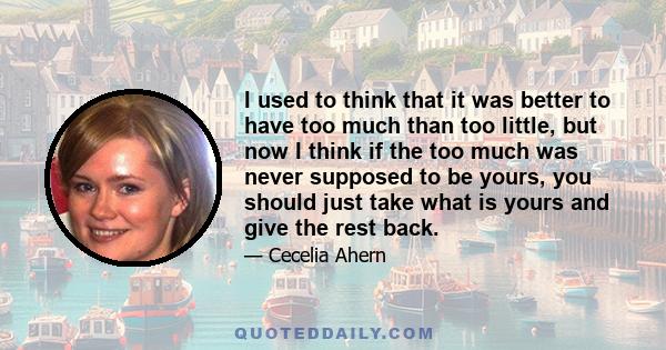 I used to think that it was better to have too much than too little, but now I think if the too much was never supposed to be yours, you should just take what is yours and give the rest back.