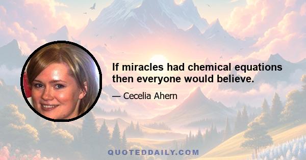 If miracles had chemical equations then everyone would believe.