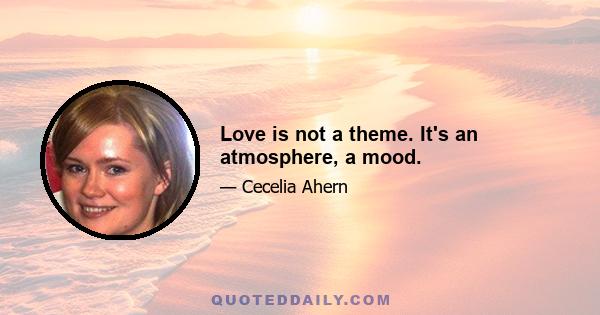 Love is not a theme. It's an atmosphere, a mood.