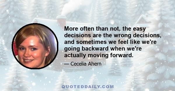 More often than not, the easy decisions are the wrong decisions, and sometimes we feel like we're going backward when we're actually moving forward.