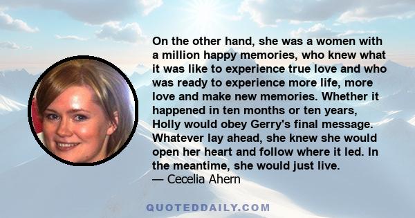 On the other hand, she was a women with a million happy memories, who knew what it was like to experience true love and who was ready to experience more life, more love and make new memories. Whether it happened in ten