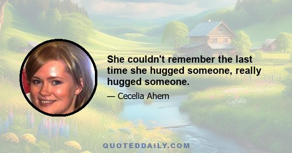 She couldn't remember the last time she hugged someone, really hugged someone.