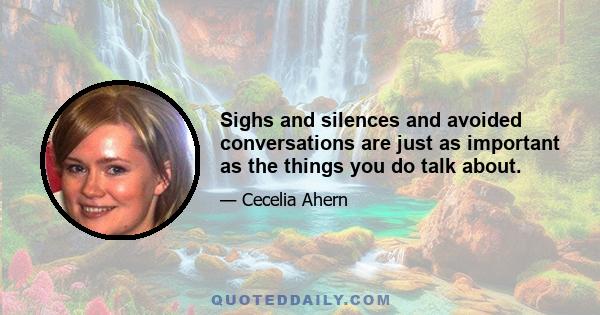 Sighs and silences and avoided conversations are just as important as the things you do talk about.