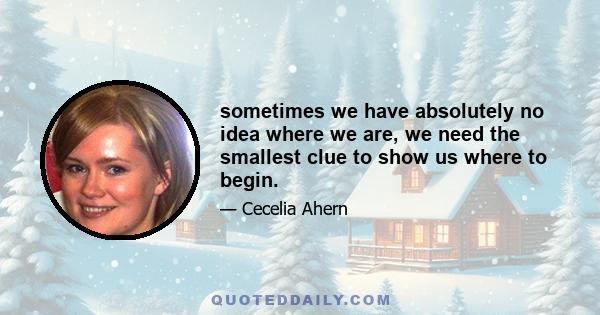 sometimes we have absolutely no idea where we are, we need the smallest clue to show us where to begin.