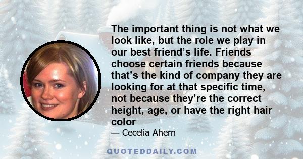 The important thing is not what we look like, but the role we play in our best friend’s life. Friends choose certain friends because that’s the kind of company they are looking for at that specific time, not because