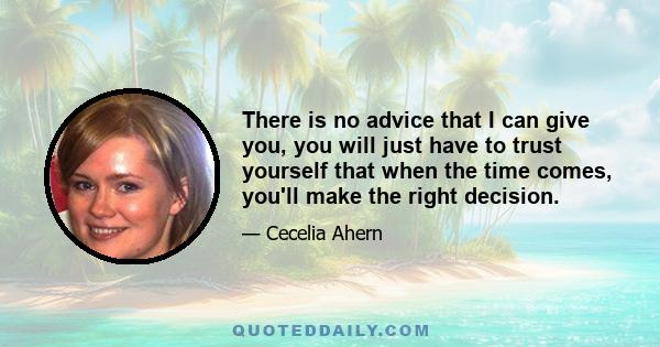 There is no advice that I can give you, you will just have to trust yourself that when the time comes, you'll make the right decision.