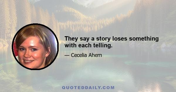 They say a story loses something with each telling.