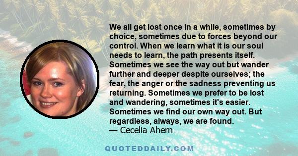 We all get lost once in a while, sometimes by choice, sometimes due to forces beyond our control. When we learn what it is our soul needs to learn, the path presents itself. Sometimes we see the way out but wander