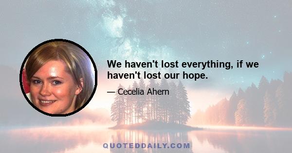 We haven't lost everything, if we haven't lost our hope.