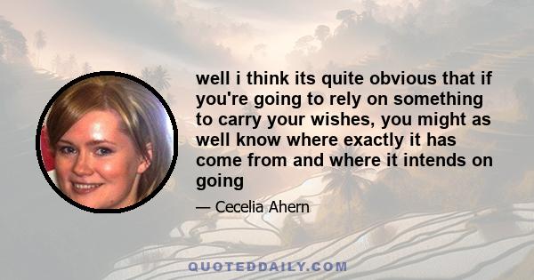 well i think its quite obvious that if you're going to rely on something to carry your wishes, you might as well know where exactly it has come from and where it intends on going