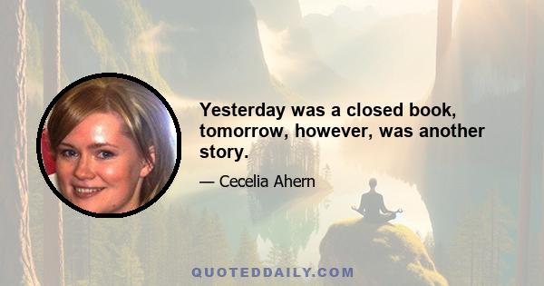 Yesterday was a closed book, tomorrow, however, was another story.