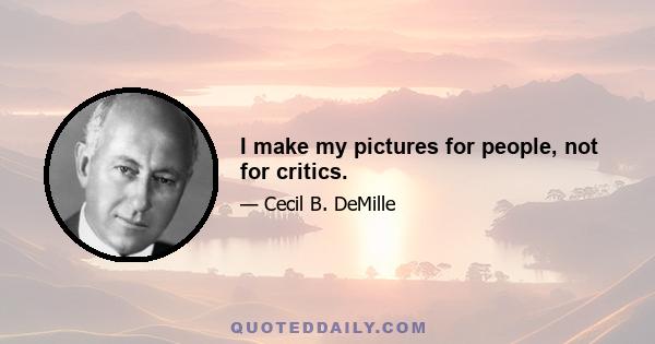 I make my pictures for people, not for critics.