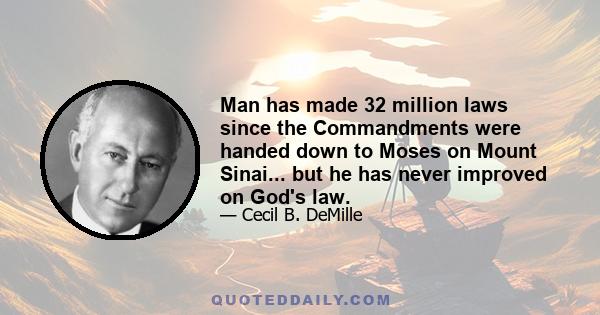 Man has made 32 million laws since the Commandments were handed down to Moses on Mount Sinai... but he has never improved on God's law.