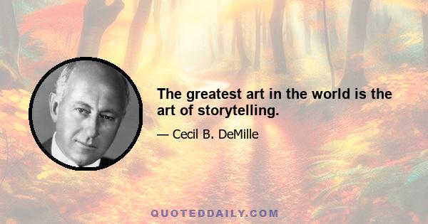 The greatest art in the world is the art of storytelling.