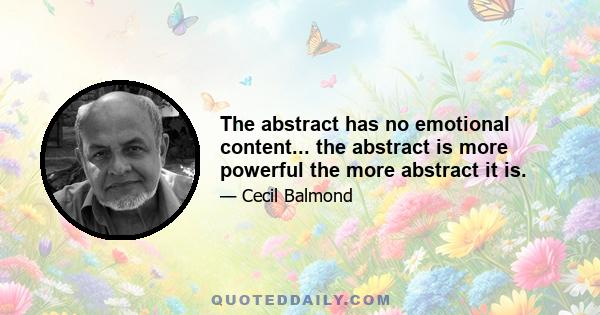 The abstract has no emotional content... the abstract is more powerful the more abstract it is.