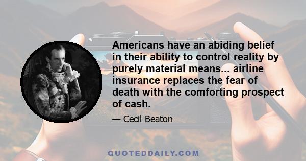 Americans have an abiding belief in their ability to control reality by purely material means... airline insurance replaces the fear of death with the comforting prospect of cash.