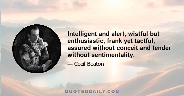 Intelligent and alert, wistful but enthusiastic, frank yet tactful, assured without conceit and tender without sentimentality.