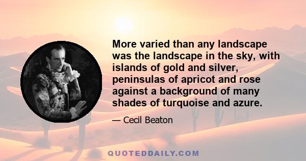 More varied than any landscape was the landscape in the sky, with islands of gold and silver, peninsulas of apricot and rose against a background of many shades of turquoise and azure.