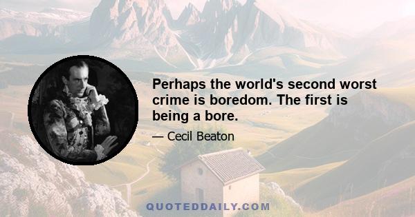 Perhaps the world's second worst crime is boredom. The first is being a bore.