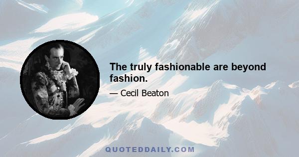 The truly fashionable are beyond fashion.