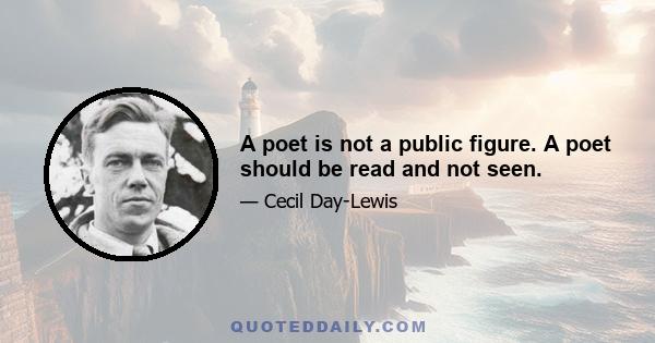 A poet is not a public figure. A poet should be read and not seen.