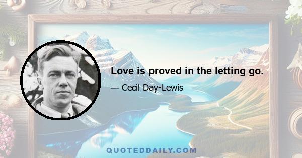 Love is proved in the letting go.